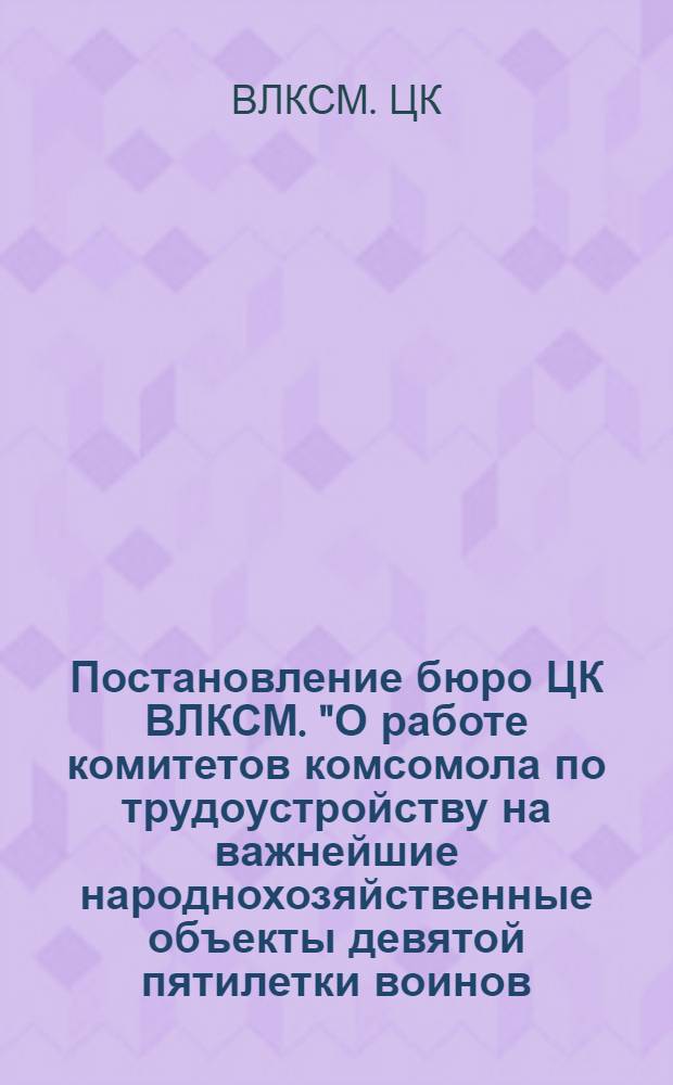 Постановление бюро ЦК ВЛКСМ. "О работе комитетов комсомола по трудоустройству на важнейшие народнохозяйственные объекты девятой пятилетки воинов, уволенных в запас, и выпускников средних общеобразовательных школ" № 68/1а от 11 мая 1973 года