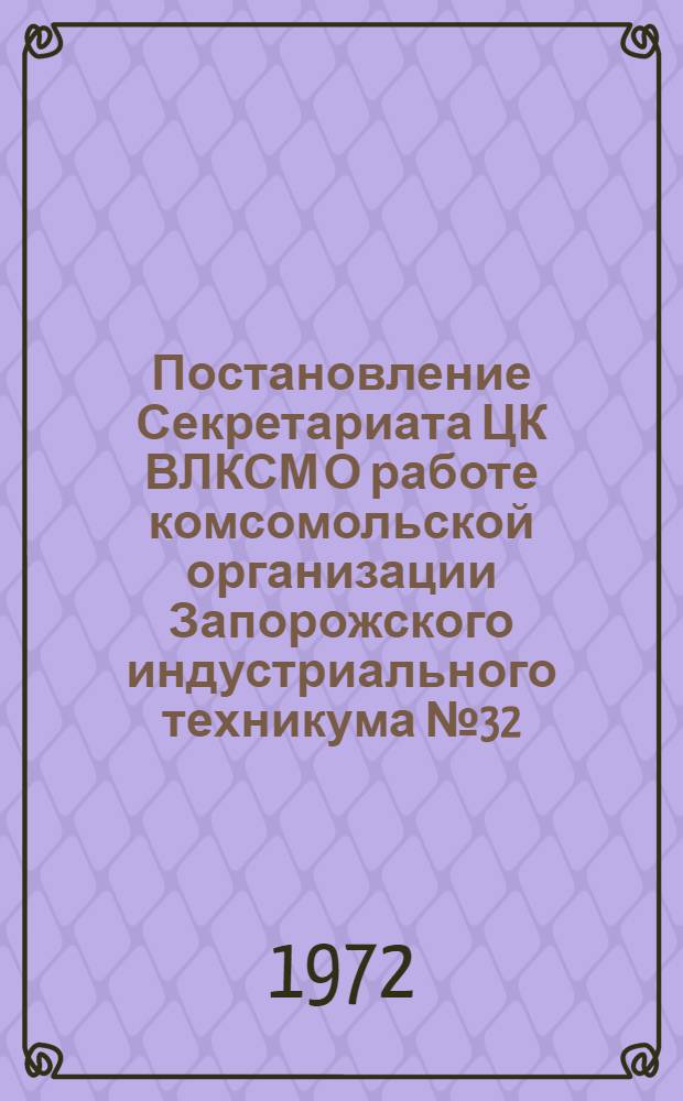 Постановление Секретариата ЦК ВЛКСМ О работе комсомольской организации Запорожского индустриального техникума № 32/1аа от 3 мая 1972 года