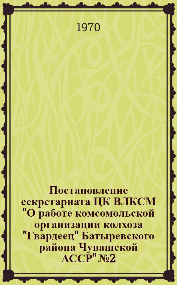 Постановление секретариата ЦК ВЛКСМ "О работе комсомольской организации колхоза "Гвардеец" Батыревского района Чувашской АССР" № 2/24 от 10 июля 1970 г.