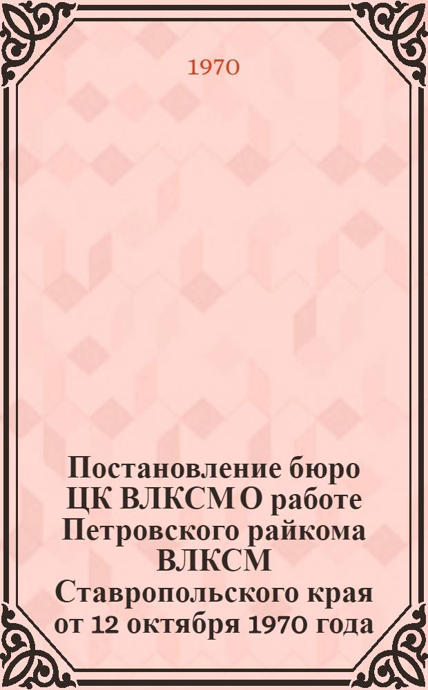 Постановление бюро ЦК ВЛКСМ О работе Петровского райкома ВЛКСМ Ставропольского края от 12 октября 1970 года