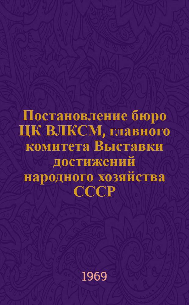 Постановление бюро ЦК ВЛКСМ, главного комитета Выставки достижений народного хозяйства СССР, президиума Всесоюзного совета научно-технических обществ и президиума Центрального совета Всесоюзного общества изобретателей и рационализаторов "О смотре технического творчества молодежи "Ленинскому юбилею - мастерство и поиск молодых", № Б-31/31 от 6/II-69 г.