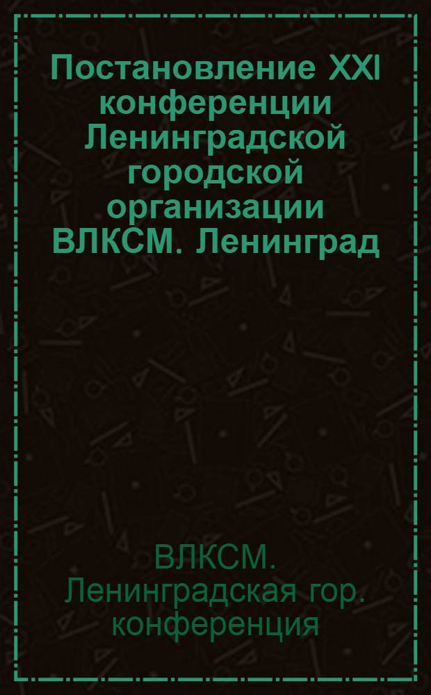 Постановление XXI конференции Ленинградской городской организации ВЛКСМ. Ленинград, январь 1974 г.