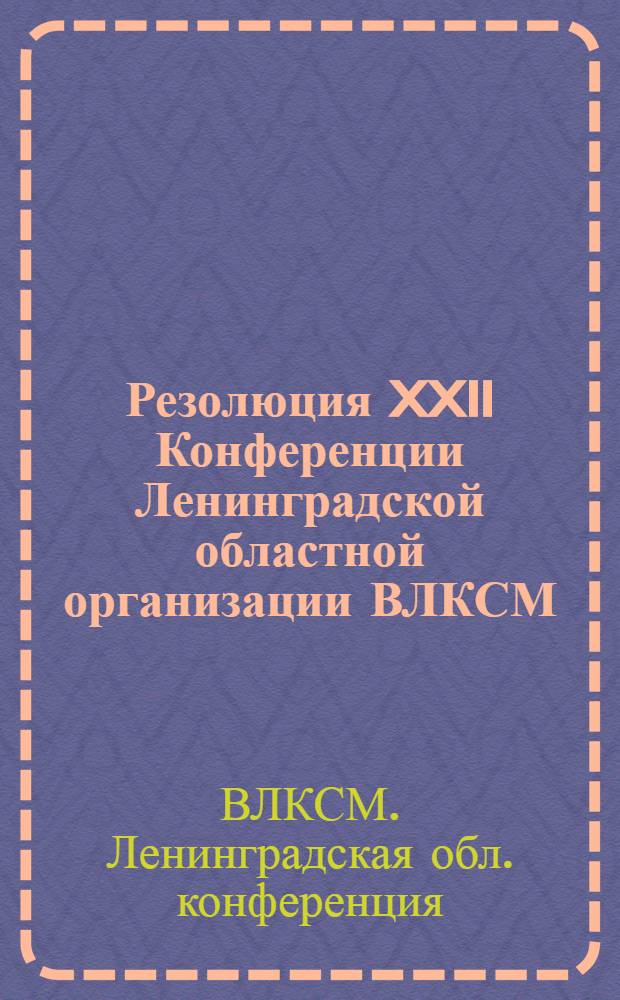 Резолюция XXII Конференции Ленинградской областной организации ВЛКСМ : Проект