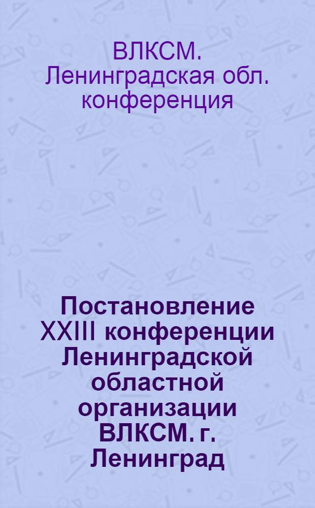 Постановление XXIII конференции Ленинградской областной организации ВЛКСМ. г. Ленинград, февраль 1974 года