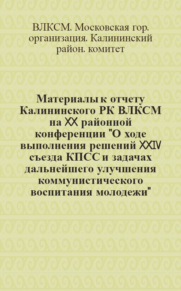 Материалы к отчету Калининского РК ВЛКСМ на XX районной конференции "О ходе выполнения решений XXIV съезда КПСС и задачах дальнейшего улучшения коммунистического воспитания молодежи" : Делегату XX конф. РК ВЛКСМ
