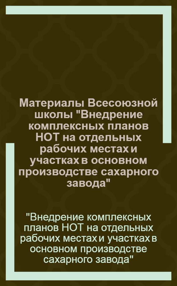 Материалы Всесоюзной школы "Внедрение комплексных планов НОТ на отдельных рабочих местах и участках в основном производстве сахарного завода"