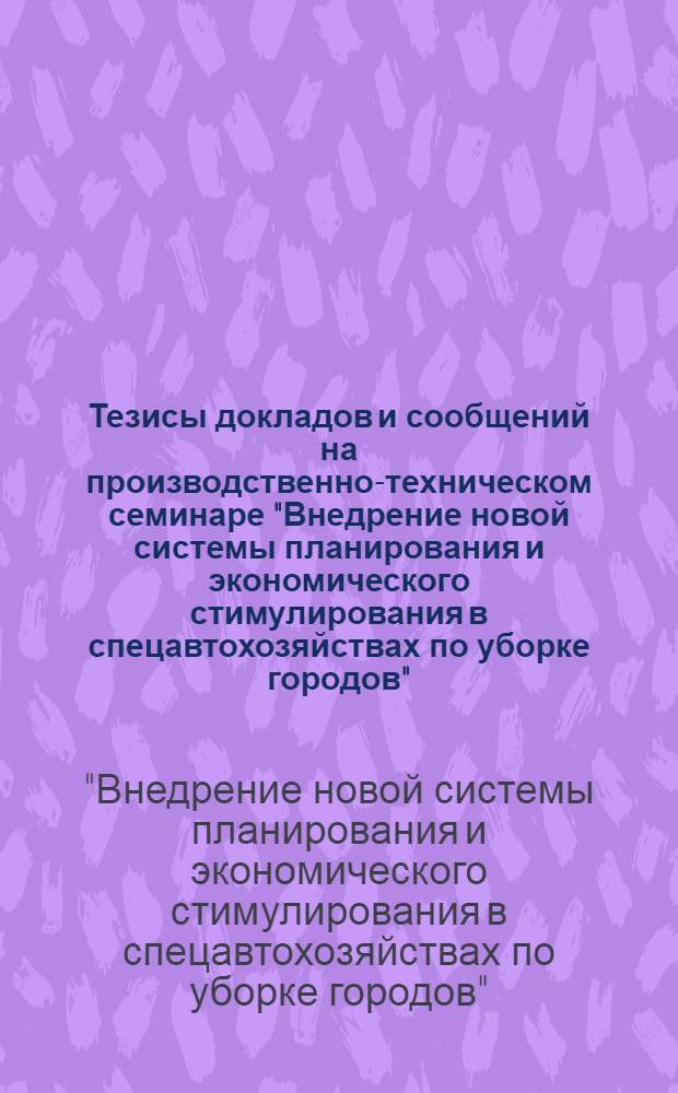 Тезисы докладов и сообщений на производственно-техническом семинаре "Внедрение новой системы планирования и экономического стимулирования в спецавтохозяйствах по уборке городов". (29 июня-1 июля 1971 г., г. Иркутск)