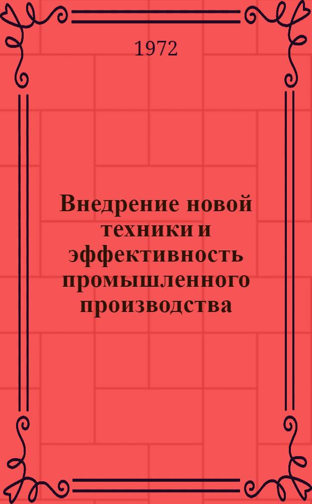 Внедрение новой техники и эффективность промышленного производства : Материалы Конф., посвящ. вопросам проектирования и внедрения в пром-сть новой техники. Владимир, 22-23 дек. 1972 г.