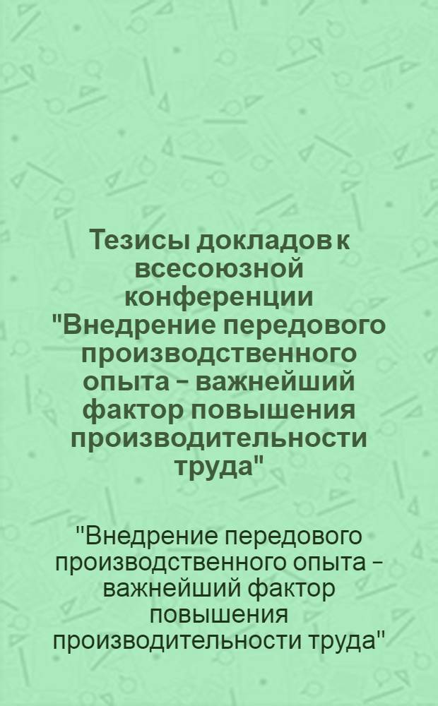 Тезисы докладов к всесоюзной конференции "Внедрение передового производственного опыта – важнейший фактор повышения производительности труда". (г. Винница, 16-18 мая 1973 г.)