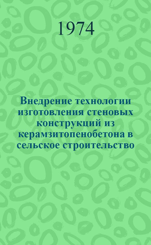 Внедрение технологии изготовления стеновых конструкций из керамзитопенобетона в сельское строительство : Тезисы докл. и сообщ. 26 июня, г. Орел