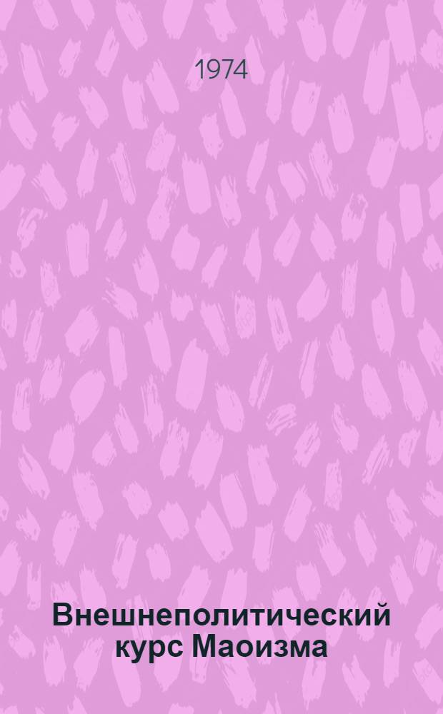 Внешнеполитический курс Маоизма : Метод. разработка, материалы и литература в помощь лекторам, пропагандистам, информаторам и агитаторам