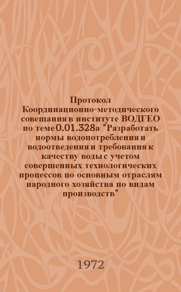 Протокол Координационно-методического совещания в институте ВОДГЕО по теме 0.01.328а "Разработать нормы водопотребления и водоотведения и требования к качеству воды с учетом совершенных технологических процессов по основным отраслям народного хозяйства по видам производств". Москва, 13-14 мая 1972 г.
