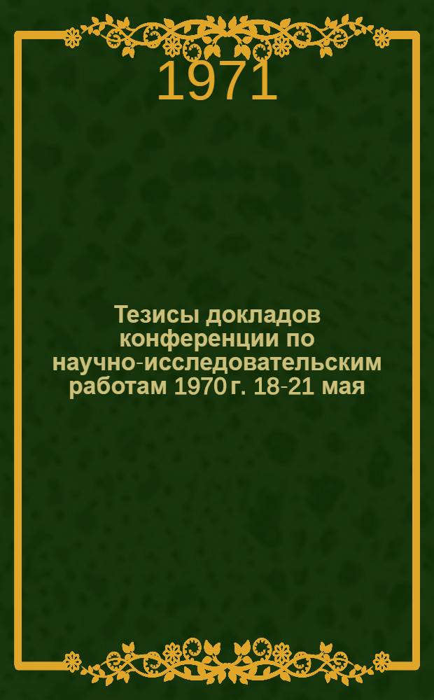 Тезисы докладов конференции по научно-исследовательским работам 1970 г. 18-21 мая