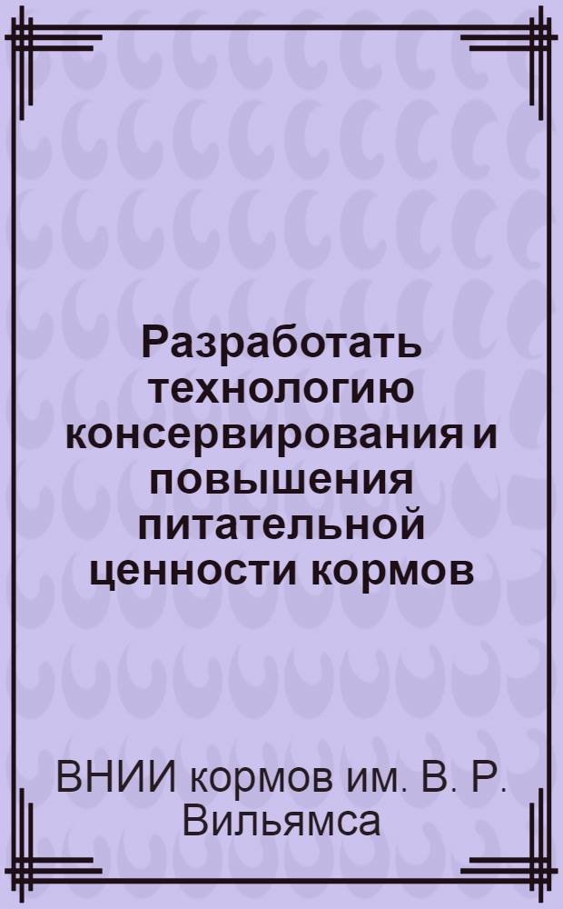 Разработать технологию консервирования и повышения питательной ценности кормов : Отчет о выполнении плана координации за 1966-1970 годы по заданию 0.51.358
