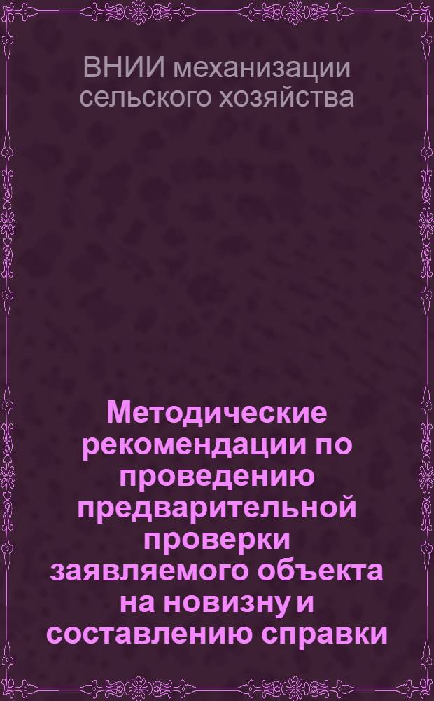 Методические рекомендации [по проведению предварительной проверки заявляемого объекта на новизну и составлению справки (заключения) о патентном исследовании заявляемого объекта по источникам патентной и научно-технической информации]