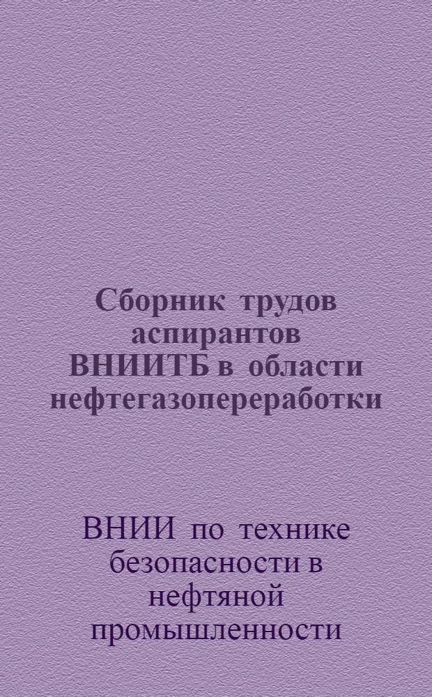 Сборник трудов аспирантов ВНИИТБ [в области нефтегазопереработки]