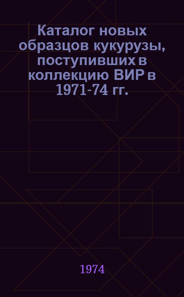 Каталог новых образцов кукурузы, поступивших в коллекцию ВИР в 1971-74 гг.