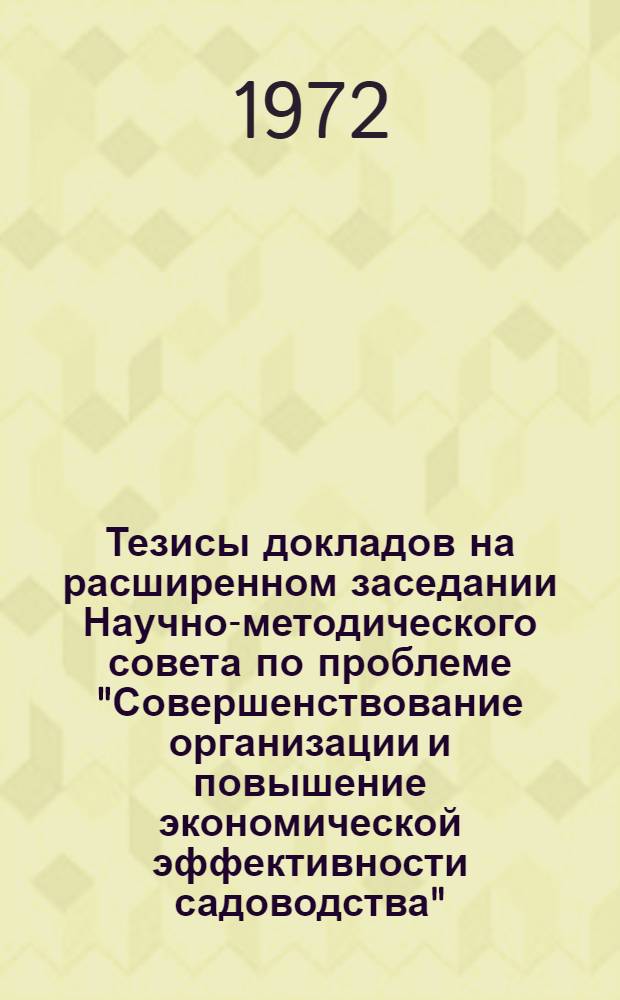 Тезисы докладов на расширенном заседании Научно-методического совета по проблеме "Совершенствование организации и повышение экономической эффективности садоводства". [Вып. 1]