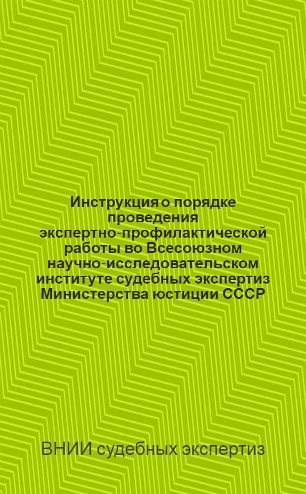 Инструкция о порядке проведения экспертно-профилактической работы во Всесоюзном научно-исследовательском институте судебных экспертиз Министерства юстиции СССР : Утв. 27/III 1974 г.