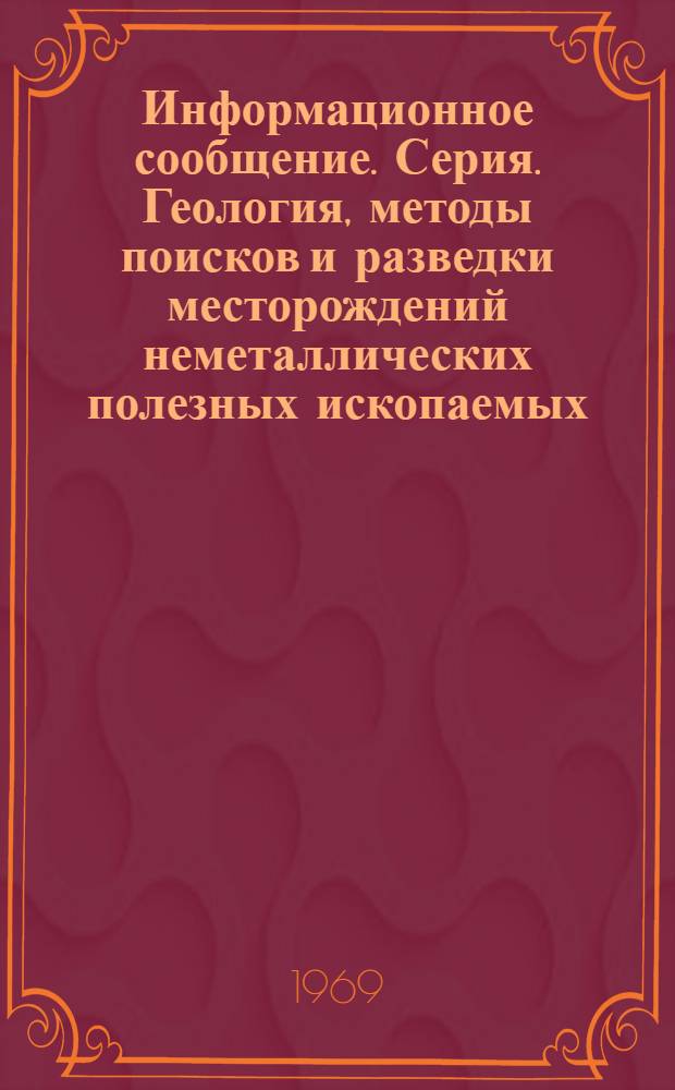 Информационное сообщение. Серия. Геология, методы поисков и разведки месторождений неметаллических полезных ископаемых