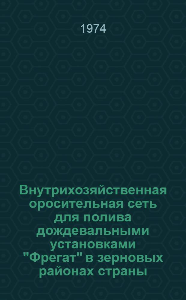 Внутрихозяйственная оросительная сеть для полива дождевальными установками "Фрегат" в зерновых районах страны : (Техн. решения)