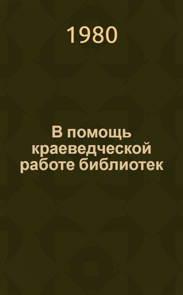 В помощь краеведческой работе библиотек : Рек. списки литературы Вып. [1]-. ... 1980-1981 гг.