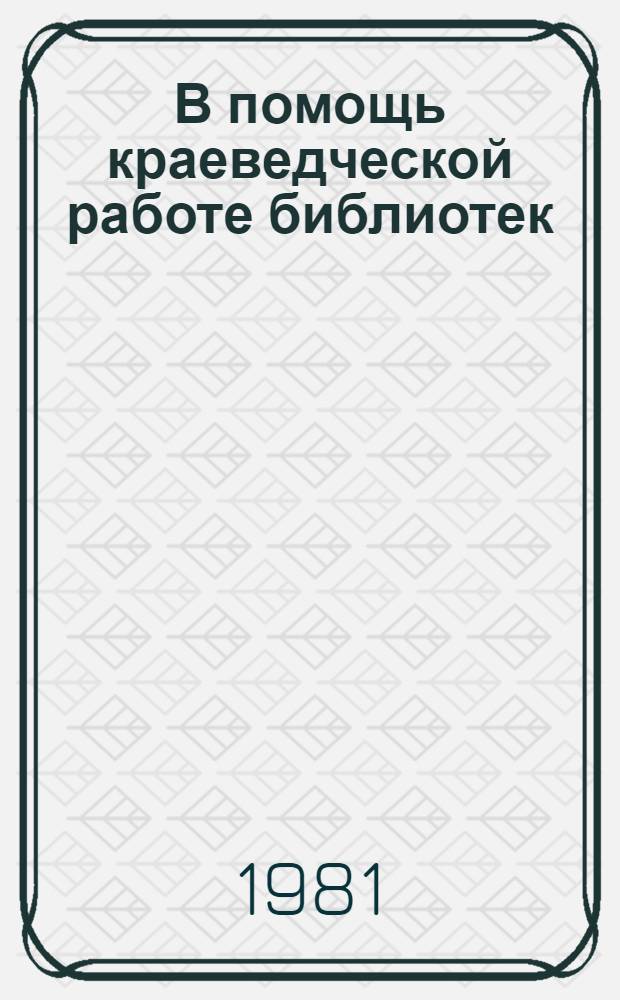 В помощь краеведческой работе библиотек : Рек. списки литературы Вып. [1]-. ... в 1982-1983 годах