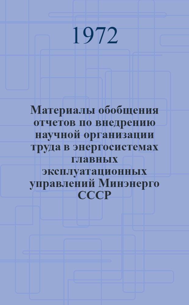 Материалы обобщения отчетов по внедрению научной организации труда в энергосистемах главных эксплуатационных управлений Минэнерго СССР, министерствах, главных производственных управлениях энергетики и электрификации основных республик по форме № 19-т (НОТ) за 1971 год : (Обзор)