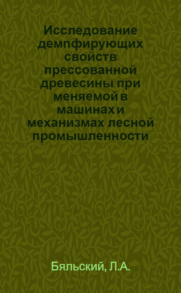 Исследование демпфирующих свойств прессованной древесины при меняемой в машинах и механизмах лесной промышленности : Автореф. дис. на соискание учен. степени канд. техн. наук : (420)