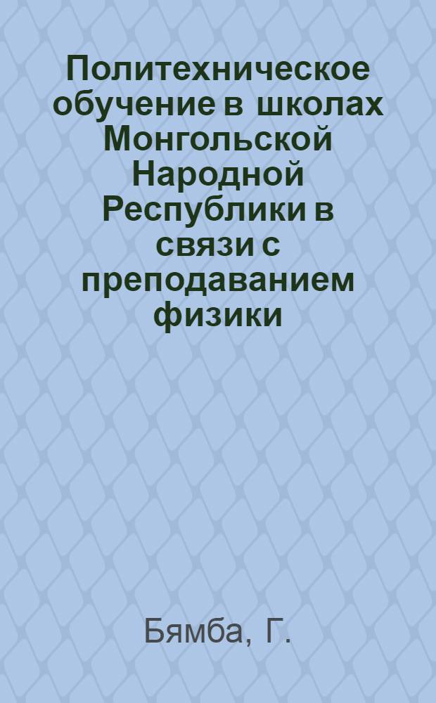 Политехническое обучение в школах Монгольской Народной Республики в связи с преподаванием физики : Автореф. дис. на соискание учен. степени канд. пед. наук : (732)
