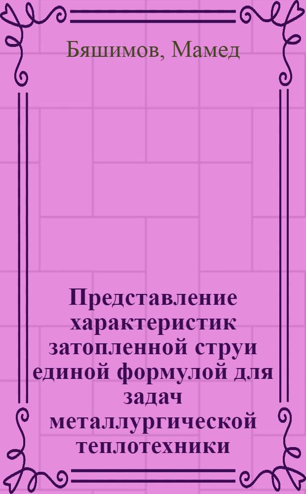 Представление характеристик затопленной струи единой формулой для задач металлургической теплотехники : Автореф. дис. на соискание учен. степени канд. техн. наук : (274)