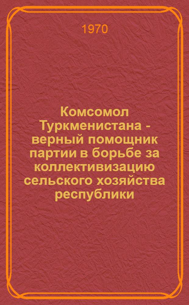 Комсомол Туркменистана - верный помощник партии в борьбе за коллективизацию сельского хозяйства республики (1929-1937 гг.) : Автореф. дис. на соискание учен. степени канд. ист. наук : (570)
