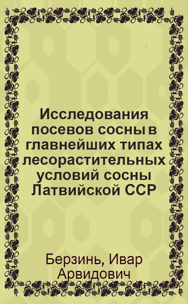 Исследования посевов сосны в главнейших типах лесорастительных условий сосны Латвийской ССР : Автореф. дис. на соиск. учен. степени канд. с.-х. наук : (06.03.01)