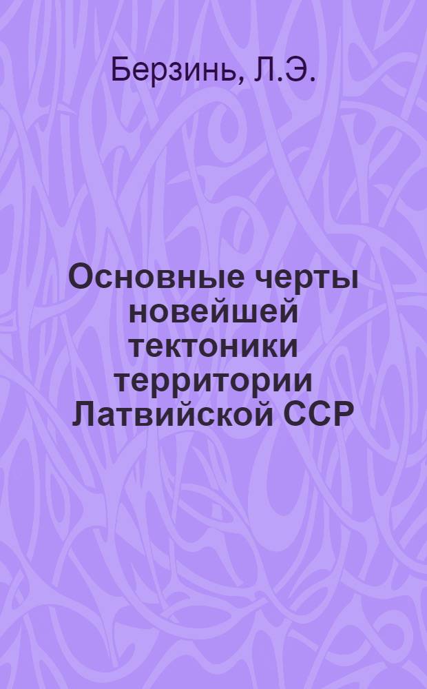 Основные черты новейшей тектоники территории Латвийской ССР : (В связи со структурой кристалл. фундамента и осадочного чехла) : Автореф. дис. на соискание учен. степени канд. геол.-минерал. наук : (123)