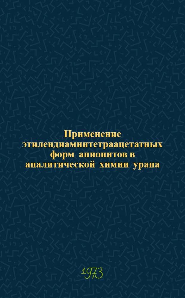 Применение этилендиаминтетраацетатных форм анионитов в аналитической химии урана : Автореф. дис. на соиск. учен. степени канд. хим. наук : (02.00.02)
