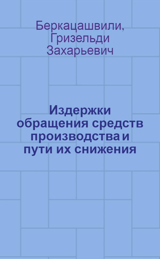Издержки обращения средств производства и пути их снижения : (На примере Гл. упр. матер.-техн. снабжения Совета Министров ГССР) : Автореф. дис. на соиск. учен. степени канд. экон. наук : (08.00.01)