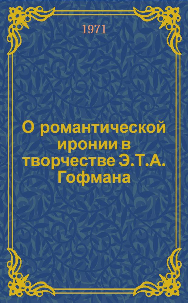О романтической иронии в творчестве Э.Т.А. Гофмана : Автореф. дис. на соискание учен. степени канд. филол. наук : (644)
