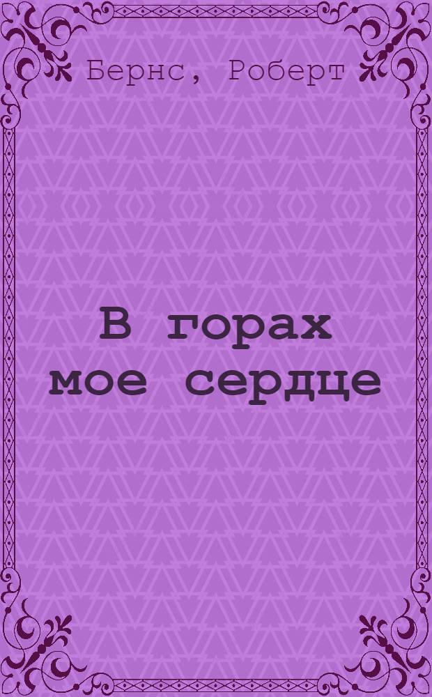 В горах мое сердце : Песни, баллады, эпиграммы в пер. С. Маршака : Для сред. и ст. возраста