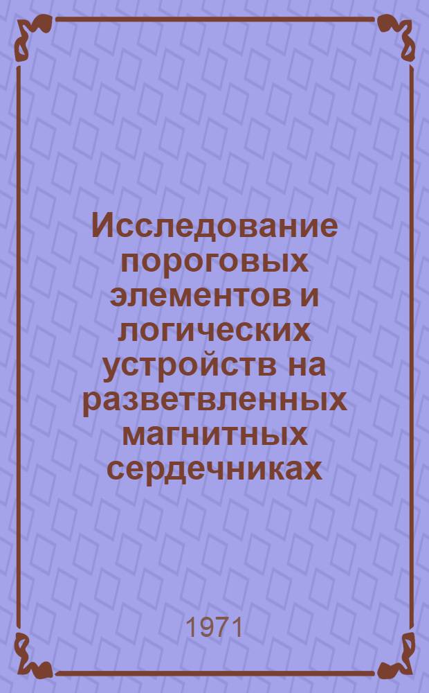 Исследование пороговых элементов и логических устройств на разветвленных магнитных сердечниках : Автореф. дис. на соискание учен. степени канд. техн. наук : (255)