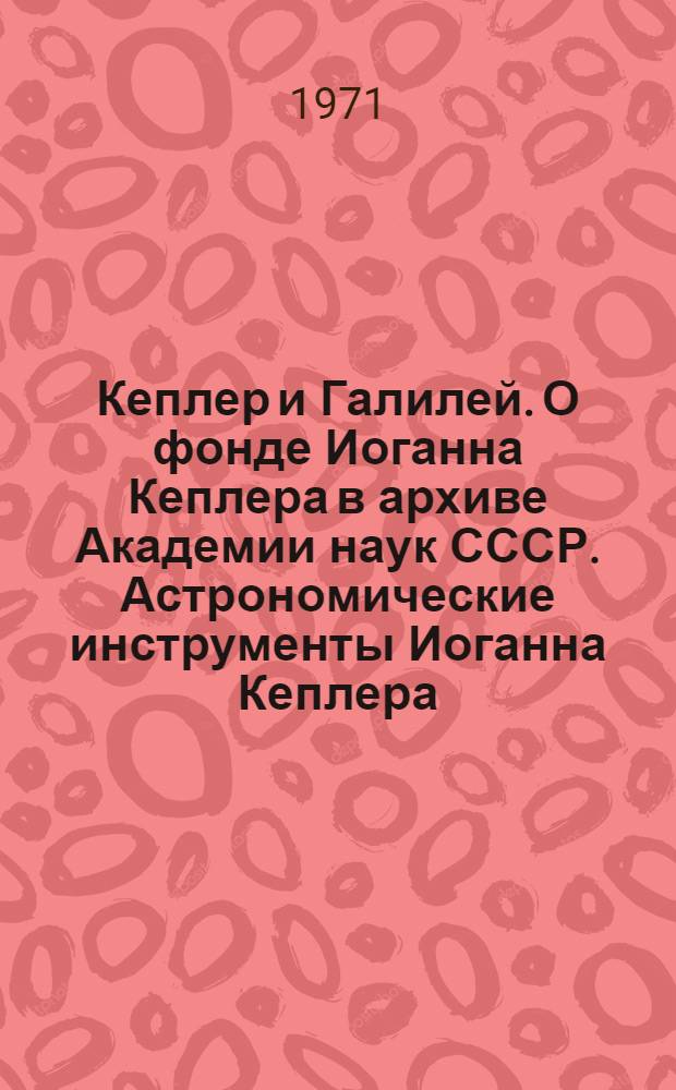 Кеплер и Галилей. О фонде Иоганна Кеплера в архиве Академии наук СССР. Астрономические инструменты Иоганна Кеплера