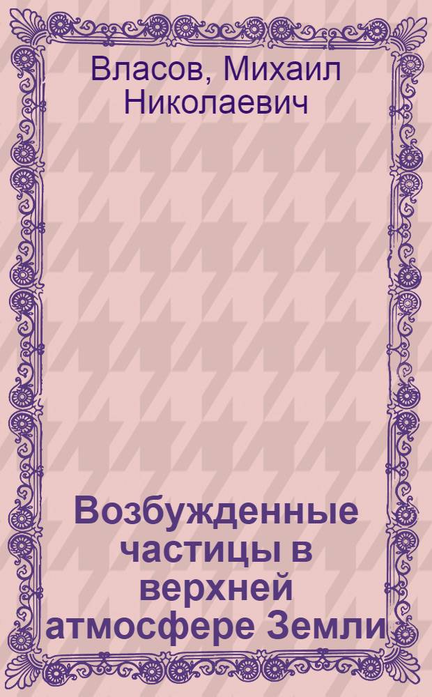Возбужденные частицы в верхней атмосфере Земли : Автореф. дис. на соискание учен. степени канд. физ.-мат. наук : (051)