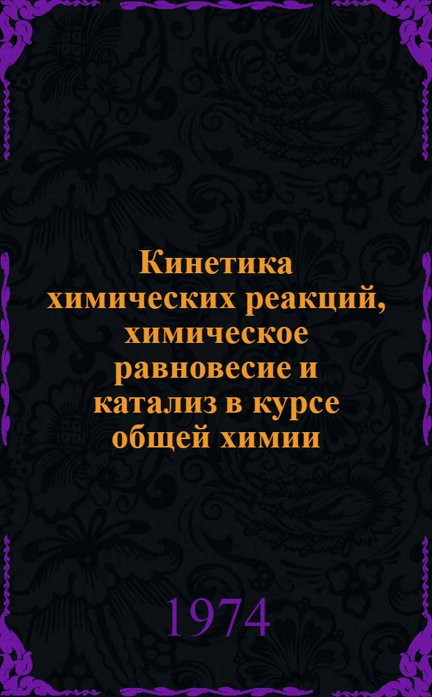Кинетика химических реакций, химическое равновесие и катализ в курсе общей химии : Метод. разработки для слушателей курсов повышения квалификации учителей сред. школы Ч. 1-. Ч. 1