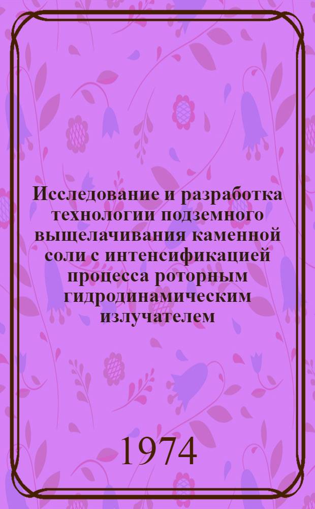 Исследование и разработка технологии подземного выщелачивания каменной соли с интенсификацией процесса роторным гидродинамическим излучателем : (На примере создания подземных емкостей физ.-хим. методами) : Автореф. дис. на соиск. учен. степени канд. техн. наук : (01.04.07)
