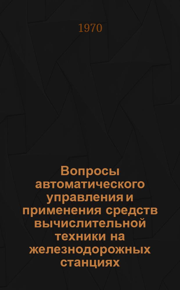 Вопросы автоматического управления и применения средств вычислительной техники на железнодорожных станциях