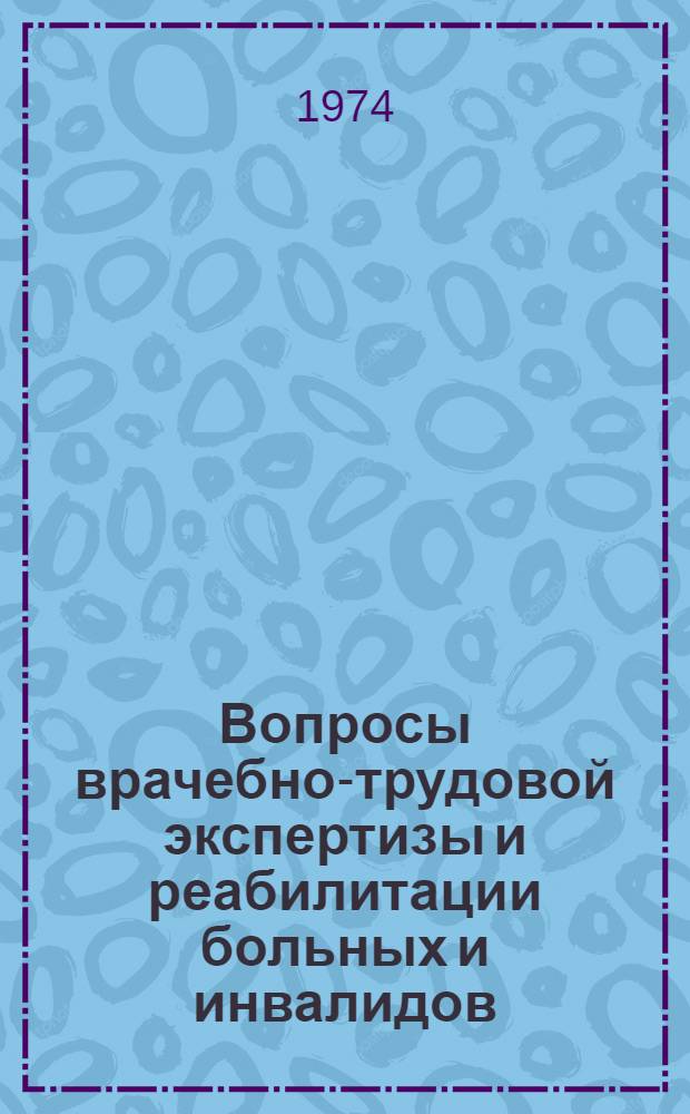 Вопросы врачебно-трудовой экспертизы и реабилитации больных и инвалидов : Труды молодых ученых-медиков Узбекистана