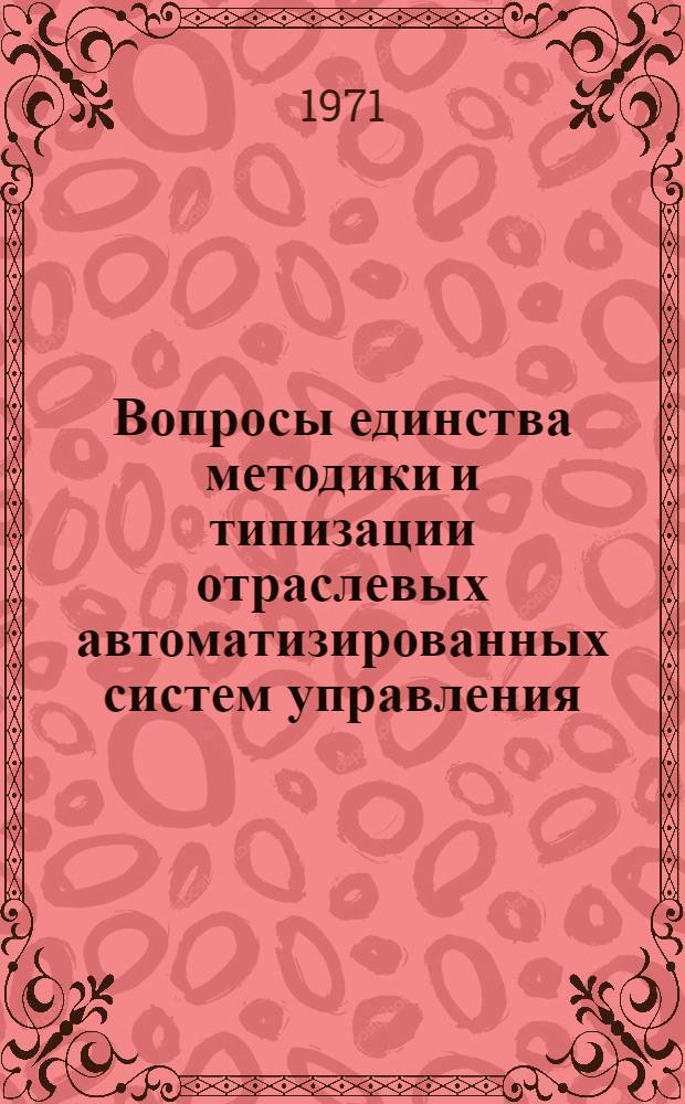 Вопросы единства методики и типизации отраслевых автоматизированных систем управления : Материалы Всесоюз. совещания, состоявшегося в г. Баку в мае 1971 г. Секция 1-. Секция 1 : [Принципы организации взаимодействия ОАСУ с центральными органами и между собой]