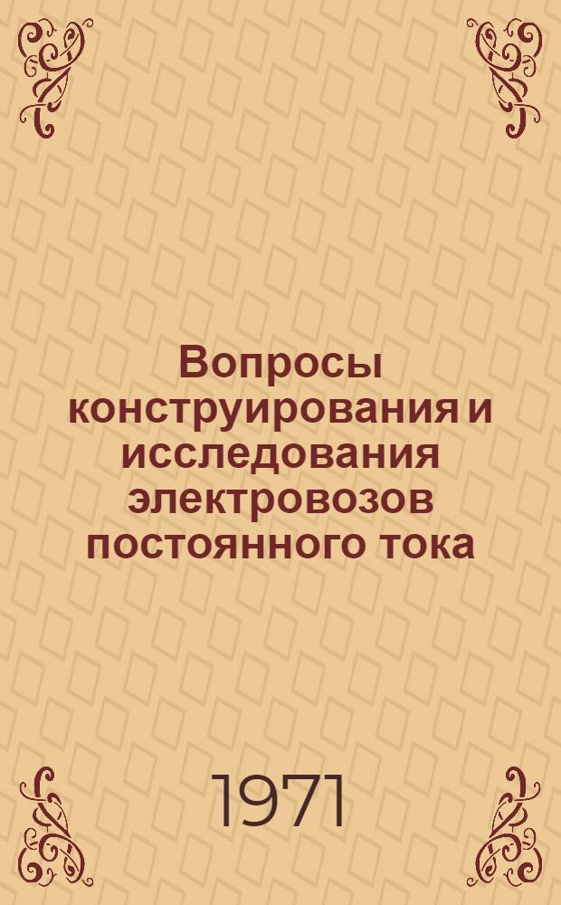 Вопросы конструирования и исследования электровозов постоянного тока : Доклады науч.-техн. конференции по итогам проектно-конструкт. и науч.-исслед. работ... ... за 1967-1970 гг.