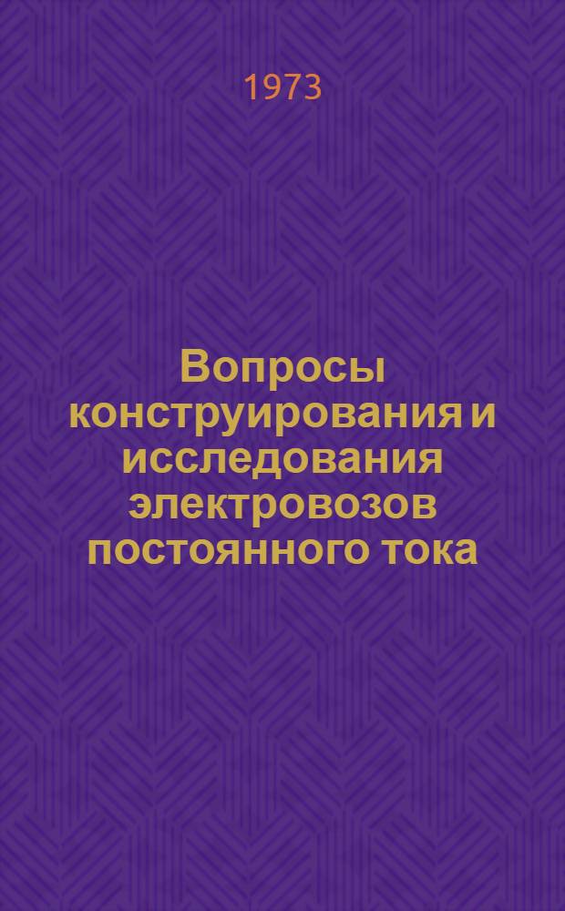 Вопросы конструирования и исследования электровозов постоянного тока : Доклады науч.-техн. конференции по итогам проектно-конструкт. и науч.-исслед. работ... ... за 1970-1972 гг.
