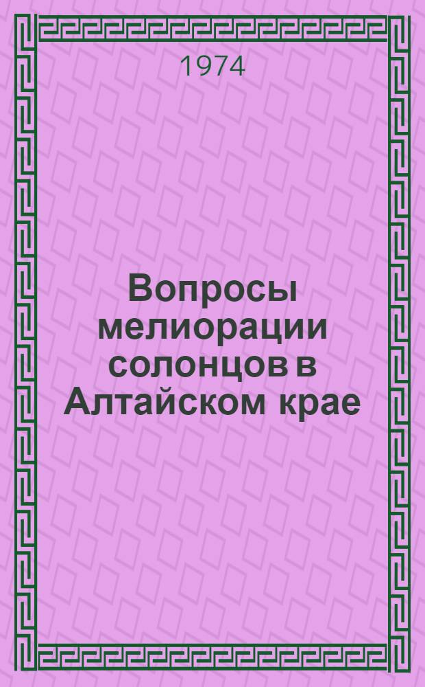 Вопросы мелиорации солонцов в Алтайском крае : Сборник Алт. филиала Проблемной лаб. хим. и агротехн. мелиорации солонцов ОмСХИ при Алт. сельхозинституте