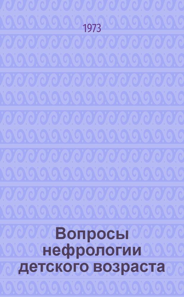 Вопросы нефрологии детского возраста : Тр. Воронеж. гос. мед. ин-та им. Н.Н. Бурденко